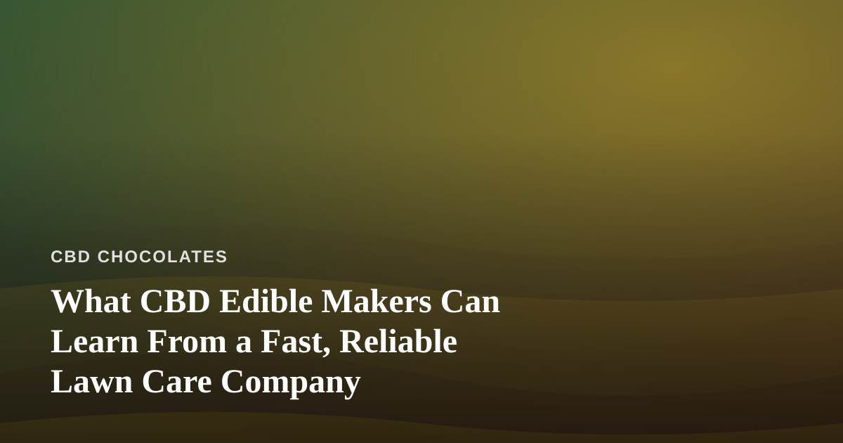 What CBD Edible Makers Can Learn From a Fast, Reliable Lawn Care Company