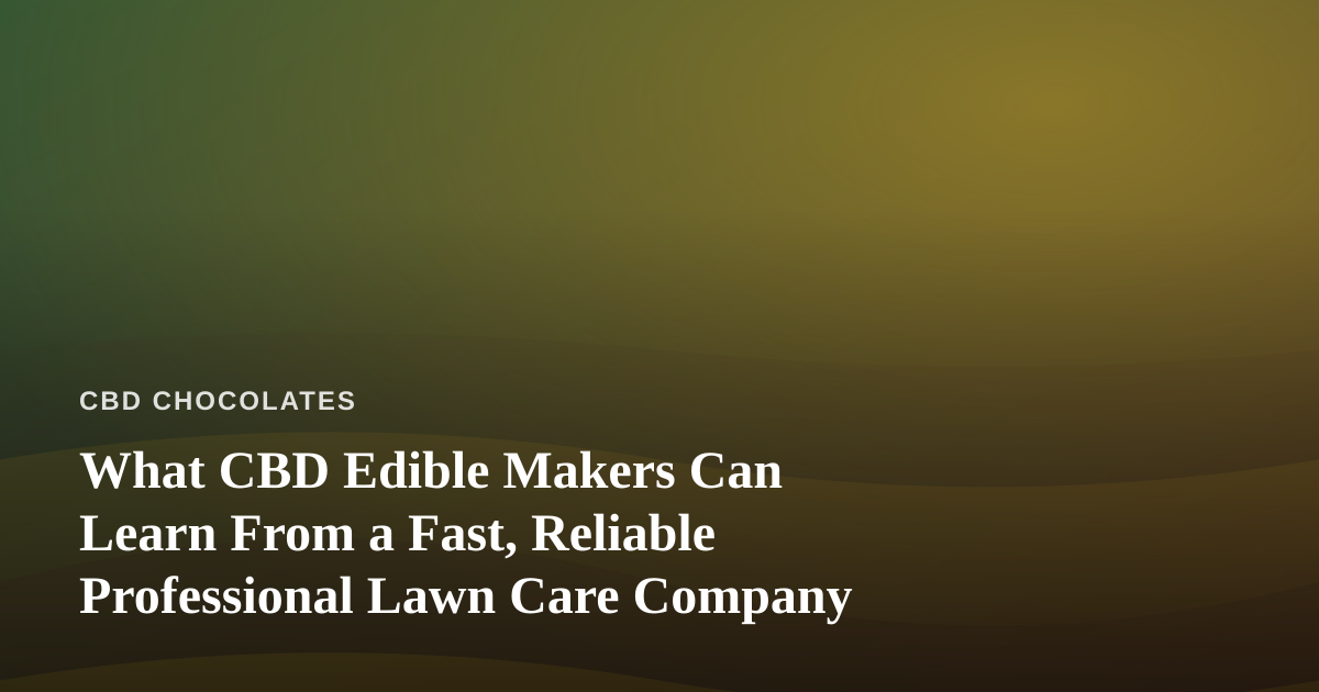 What CBD Edible Makers Can Learn From a Fast, Reliable Professional Lawn Care Company