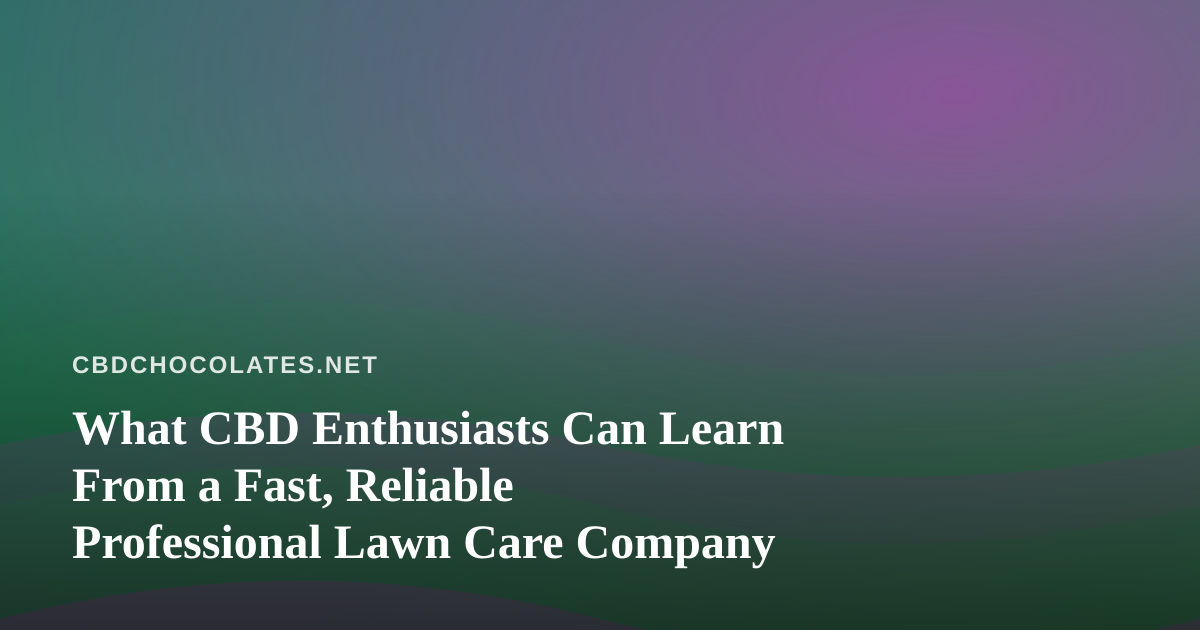 What CBD Enthusiasts Can Learn From a Fast, Reliable Professional Lawn Care Company