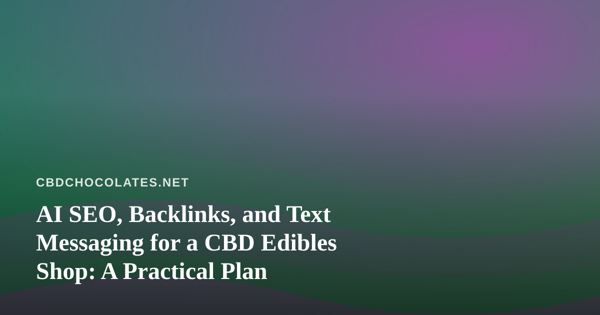 AI SEO, Backlinks, and Text Messaging for a CBD Edibles Shop: A Practical Plan
