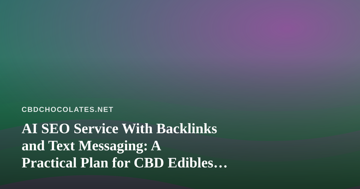 AI SEO Service With Backlinks and Text Messaging: A Practical Plan for CBD Edibles Shops