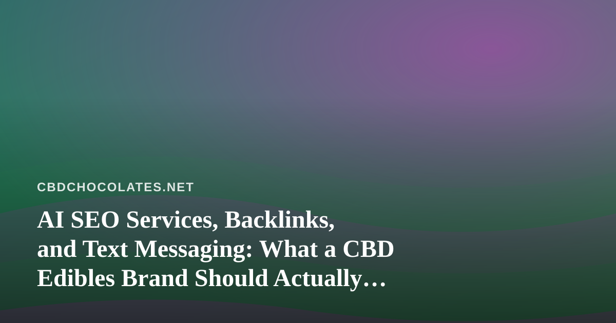 AI SEO Services, Backlinks, and Text Messaging: What a CBD Edibles Brand Should Actually Consider