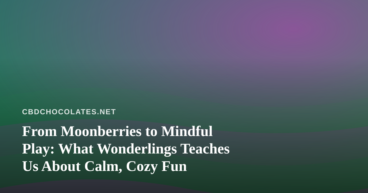 From Moonberries to Mindful Play: What Wonderlings Teaches Us About Calm, Cozy Fun