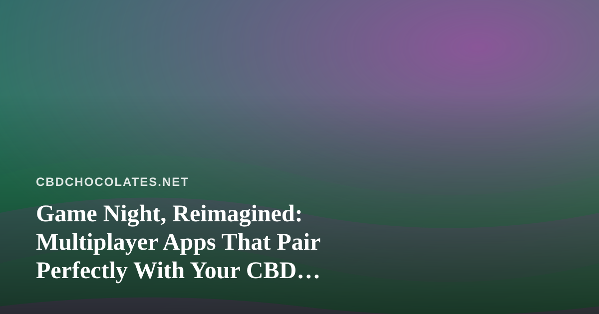 Game Night, Reimagined: Multiplayer Apps That Pair Perfectly With Your CBD Edibles Routine
