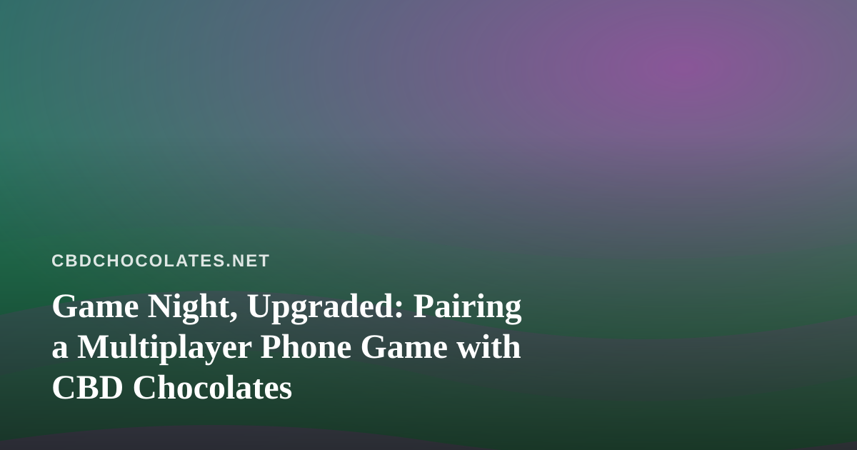 Game Night, Upgraded: Pairing a Multiplayer Phone Game with CBD Chocolates