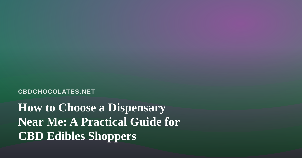 How to Choose a Dispensary Near Me: A Practical Guide for CBD Edibles Shoppers