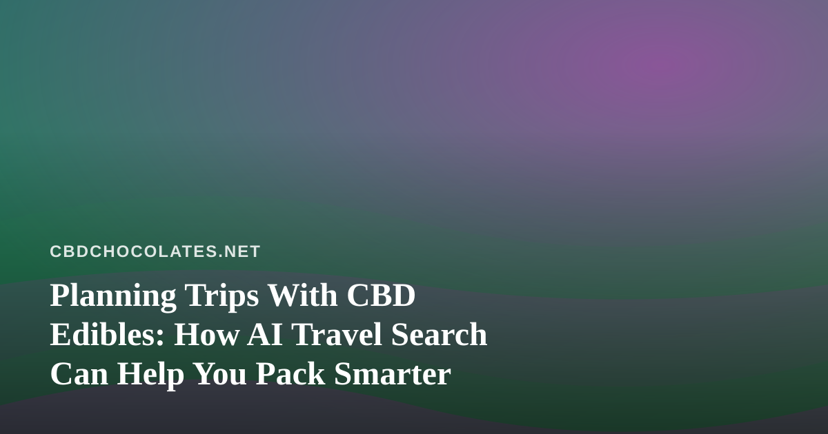 Planning Trips With CBD Edibles: How AI Travel Search Can Help You Pack Smarter