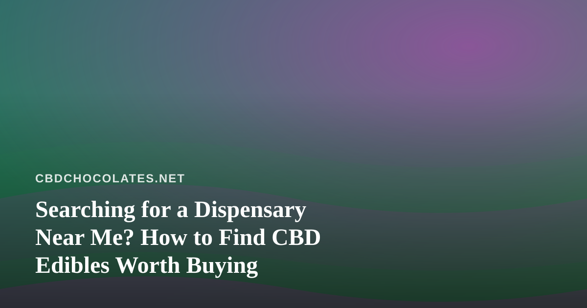 Searching for a Dispensary Near Me? How to Find CBD Edibles Worth Buying