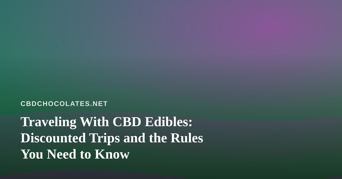 Traveling With CBD Edibles: Discounted Trips and the Rules You Need to Know