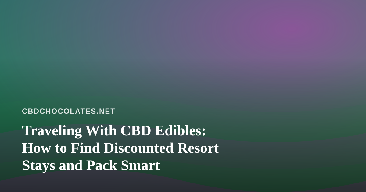 Traveling With CBD Edibles: How to Find Discounted Resort Stays and Pack Smart