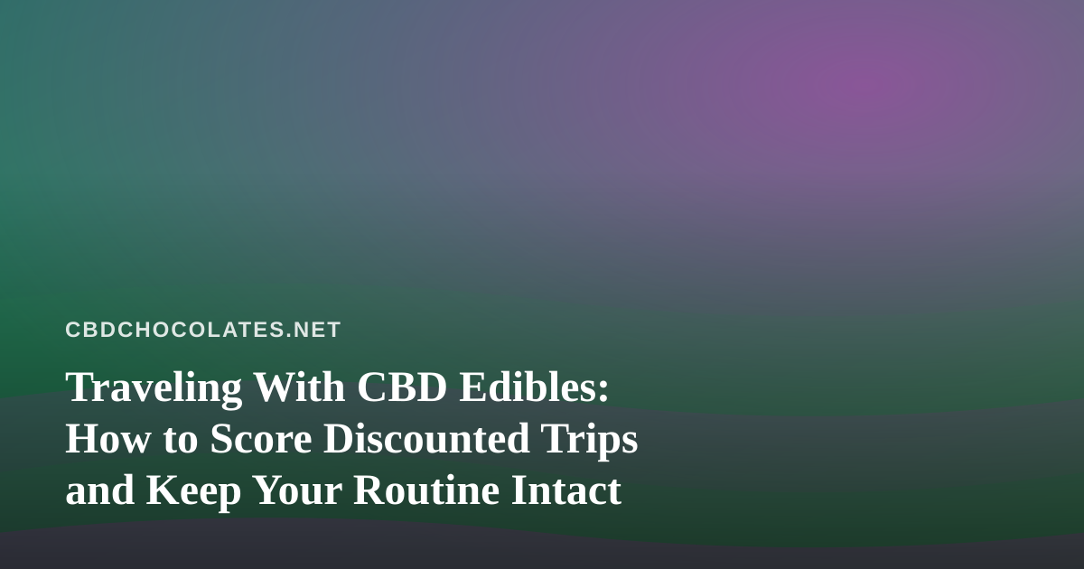 Traveling With CBD Edibles: How to Score Discounted Trips and Keep Your Routine Intact