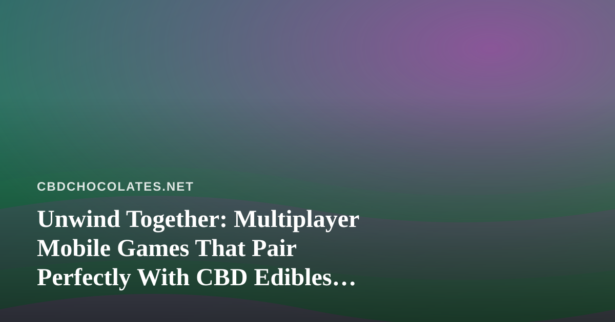 Unwind Together: Multiplayer Mobile Games That Pair Perfectly With CBD Edibles Nights