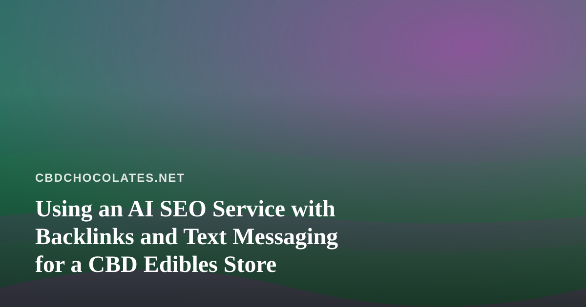 Using an AI SEO Service with Backlinks and Text Messaging for a CBD Edibles Store