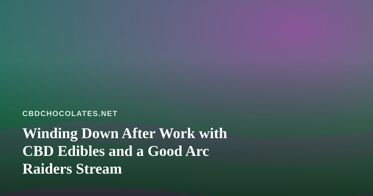 Winding Down After Work with CBD Edibles and a Good Arc Raiders Stream
